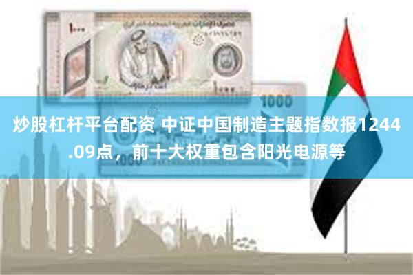 炒股杠杆平台配资 中证中国制造主题指数报1244.09点，前十大权重包含阳光电源等
