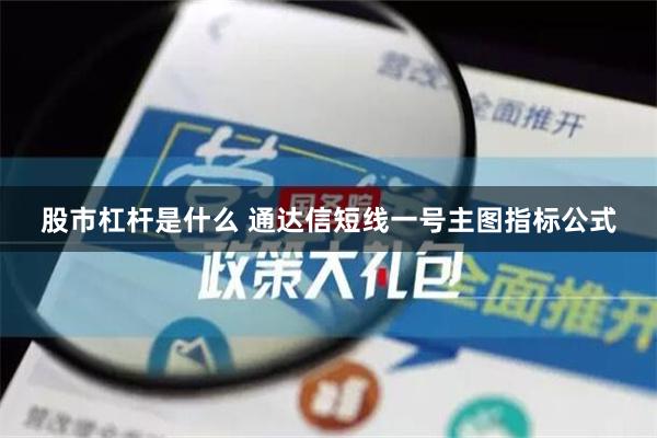 股市杠杆是什么 通达信短线一号主图指标公式