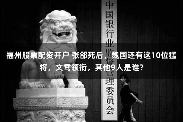 福州股票配资开户 张郃死后，魏国还有这10位猛将，文鸯领衔，其他9人是谁？