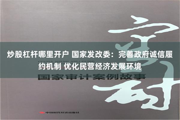 炒股杠杆哪里开户 国家发改委：完善政府诚信履约机制 优化民营经济发展环境