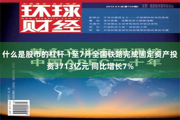 什么是股市的杠杆 1至7月全国铁路完成固定资产投资3713亿元 同比增长7%