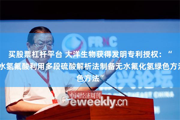 买股票杠杆平台 大洋生物获得发明专利授权：“含水氢氟酸利用多段硫酸解析法制备无水氟化氢绿色方法”