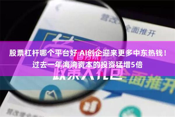 股票杠杆哪个平台好 AI创企迎来更多中东热钱！过去一年海湾资本的投资猛增5倍