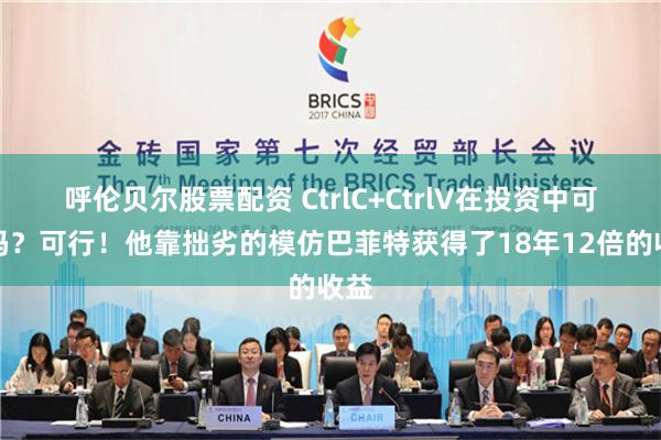 呼伦贝尔股票配资 CtrlC+CtrlV在投资中可行吗？可行！他靠拙劣的模仿巴菲特获得了18年12倍的收益