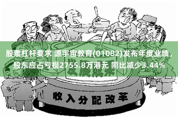 股票杠杆要求 源宇宙教育(01082)发布年度业绩，股东应占亏损2755.8万港元 同比减少3.44%