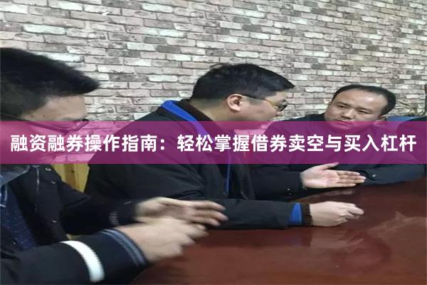 融资融券操作指南：轻松掌握借券卖空与买入杠杆