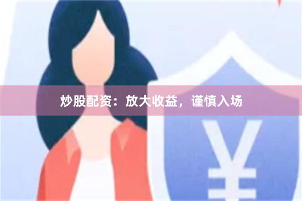 炒股配资：放大收益，谨慎入场