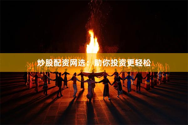 炒股配资网选：助你投资更轻松