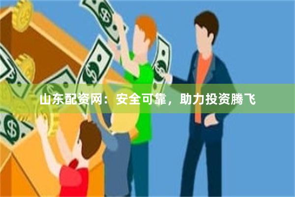 山东配资网：安全可靠，助力投资腾飞
