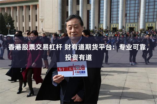 香港股票交易杠杆 财有道期货平台：专业可靠，投资有道