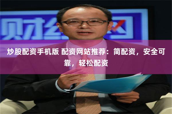 炒股配资手机版 配资网站推荐：简配资，安全可靠，轻松配资