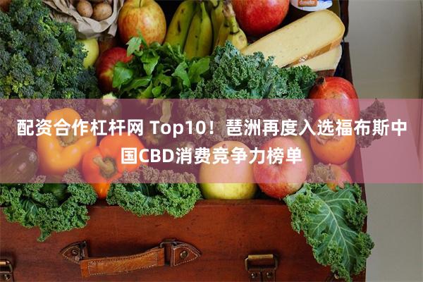 配资合作杠杆网 Top10！琶洲再度入选福布斯中国CBD消费竞争力榜单