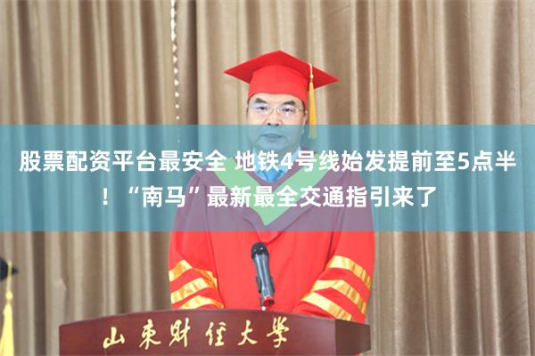 股票配资平台最安全 地铁4号线始发提前至5点半！“南马”最新最全交通指引来了