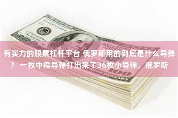 有实力的股票杠杆平台 俄罗斯用的到底是什么导弹？ 一枚中程导弹打出来了36枚小导弹，俄罗斯