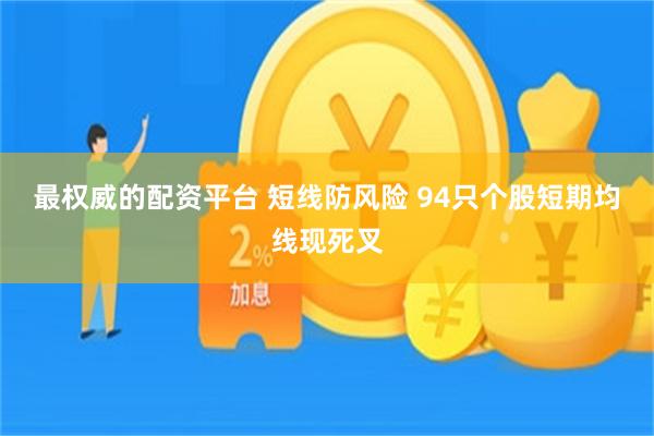 最权威的配资平台 短线防风险 94只个股短期均线现死叉