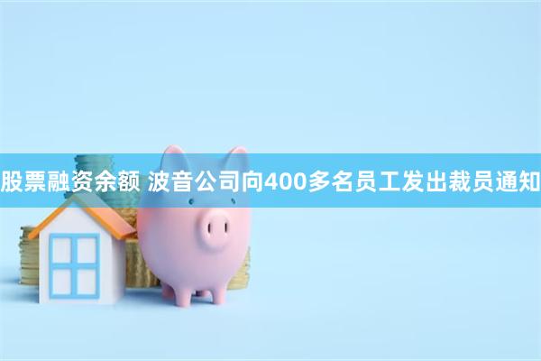 股票融资余额 波音公司向400多名员工发出裁员通知