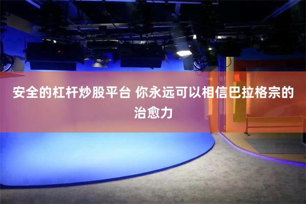 安全的杠杆炒股平台 你永远可以相信巴拉格宗的治愈力