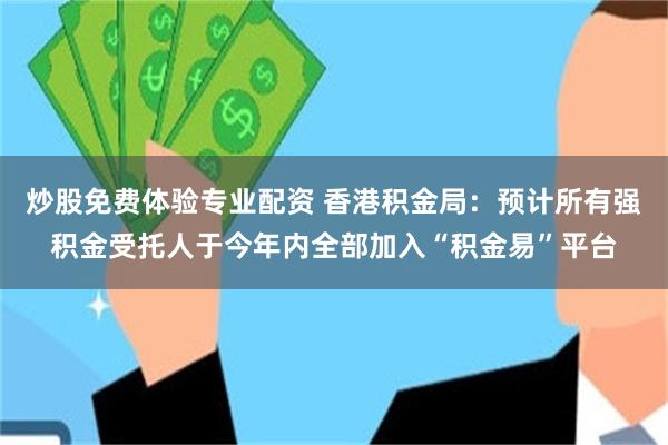 炒股免费体验专业配资 香港积金局：预计所有强积金受托人于今年内全部加入“积金易”平台