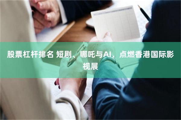 股票杠杆排名 短剧、哪吒与AI，点燃香港国际影视展