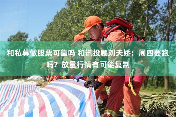 和私募做股票可靠吗 和讯投顾刘天娇：周四要跑吗？放量行情有可能复制