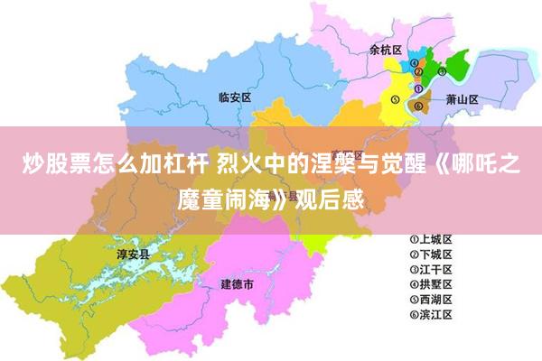 炒股票怎么加杠杆 烈火中的涅槃与觉醒《哪吒之魔童闹海》观后感