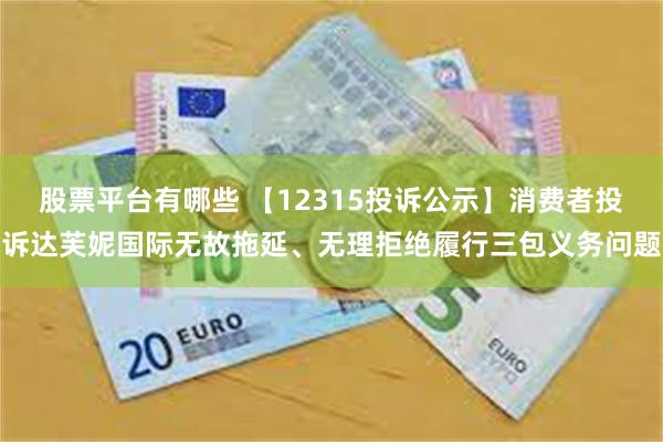 股票平台有哪些 【12315投诉公示】消费者投诉达芙妮国际无故拖延、无理拒绝履行三包义务问题