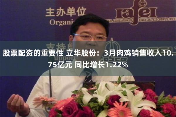 股票配资的重要性 立华股份：3月肉鸡销售收入10.75亿元 同比增长1.22%