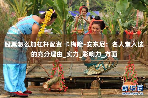 股票怎么加杠杆配资 卡梅隆-安东尼：名人堂入选的充分理由_实力_影响力_方面