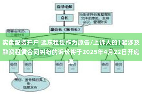 实盘配资开户 远东租赁作为原告/上诉人的1起涉及融资租赁合同纠纷的诉讼将于2025年4月22日开庭