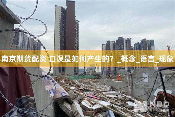 南京期货配资 口误是如何产生的？_概念_语言_现象