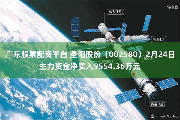 广东股票配资平台 圣阳股份（002580）2月24日主力资金净买入9554.36万元