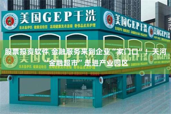 股票投资软件 金融服务来到企业“家门口”！天河“金融超市”走进产业园区