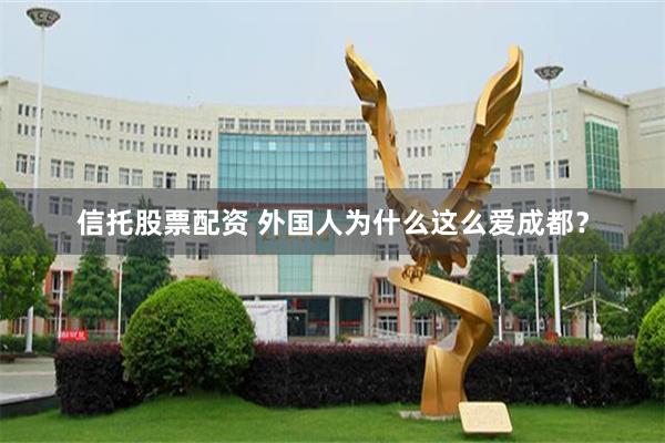 信托股票配资 外国人为什么这么爱成都？