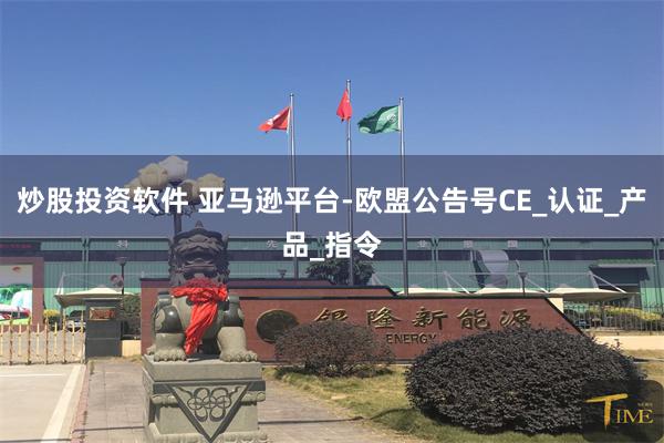 炒股投资软件 亚马逊平台-欧盟公告号CE_认证_产品_指令