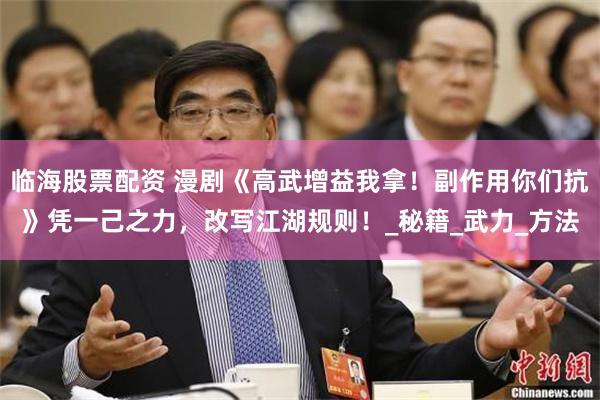 临海股票配资 漫剧《高武增益我拿！副作用你们抗》凭一己之力，改写江湖规则！_秘籍_武力_方法