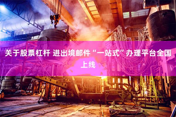 关于股票杠杆 进出境邮件“一站式”办理平台全国上线