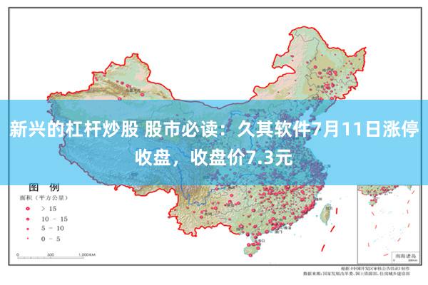 新兴的杠杆炒股 股市必读：久其软件7月11日涨停收盘，收盘价7.3元