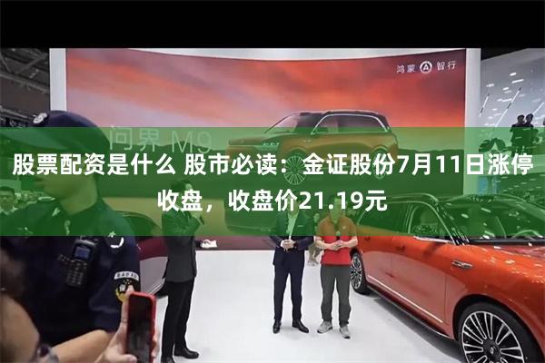 股票配资是什么 股市必读：金证股份7月11日涨停收盘，收盘价21.19元