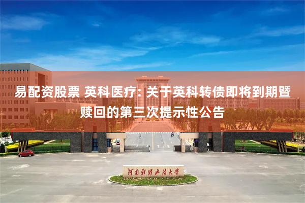 易配资股票 英科医疗: 关于英科转债即将到期暨赎回的第三次提示性公告