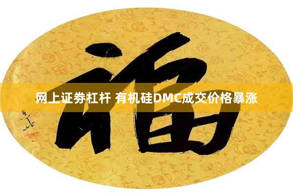 网上证劵杠杆 有机硅DMC成交价格暴涨