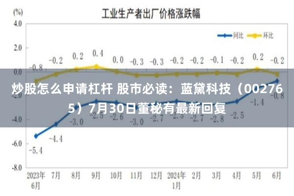 炒股怎么申请杠杆 股市必读：蓝黛科技（002765）7月30日董秘有最新回复