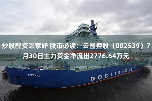 炒股配资哪家好 股市必读：云图控股（002539）7月30日主力资金净流出2776.64万元