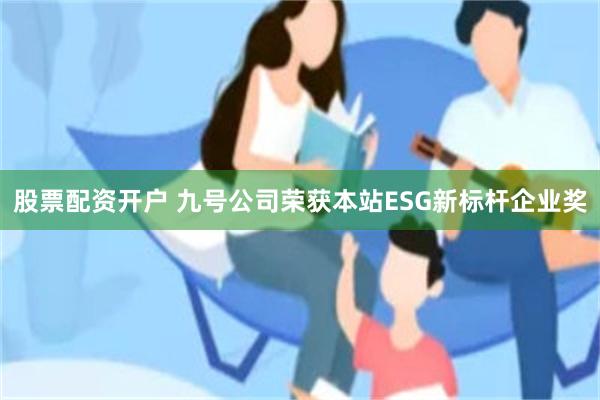股票配资开户 九号公司荣获本站ESG新标杆企业奖