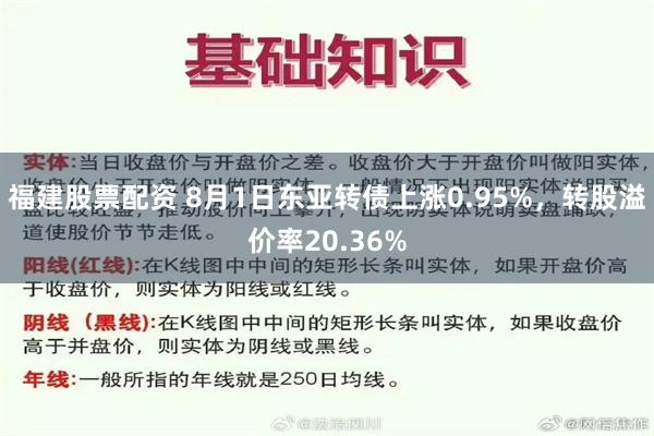 福建股票配资 8月1日东亚转债上涨0.95%，转股溢价率20.36%
