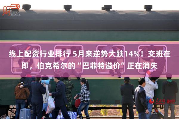 线上配资行业排行 5月来逆势大跌14%！交班在即，伯克希尔的“巴菲特溢价”正在消失