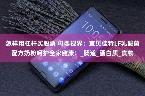 怎样用杠杆买股票 母婴视界：宜贝佳特LF乳酸菌配方奶粉呵护全家健康！_肠道_蛋白质_食物