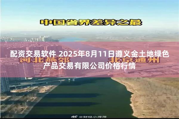 配资交易软件 2025年8月11日遵义金土地绿色产品交易有限公司价格行情