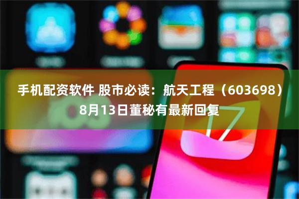手机配资软件 股市必读：航天工程（603698）8月13日董秘有最新回复
