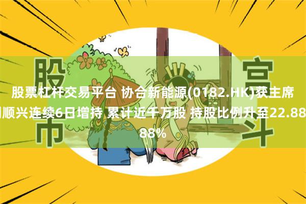 股票杠杆交易平台 协合新能源(0182.HK)获主席刘顺兴连续6日增持 累计近千万股 持股比例升至22.88%