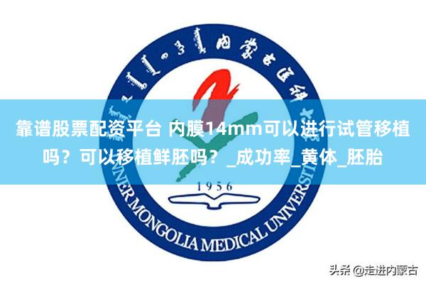 靠谱股票配资平台 内膜14mm可以进行试管移植吗？可以移植鲜胚吗？_成功率_黄体_胚胎